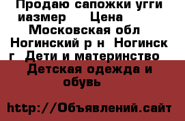 Продаю сапожки-угги иазмер23 › Цена ­ 900 - Московская обл., Ногинский р-н, Ногинск г. Дети и материнство » Детская одежда и обувь   